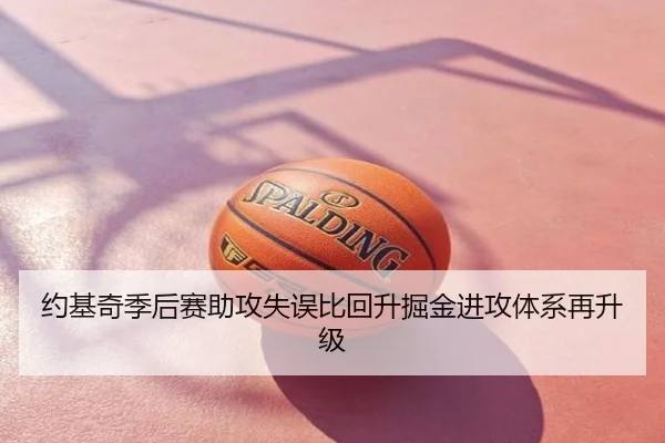 约基奇季后赛助攻失误比回升掘金进攻体系再升级