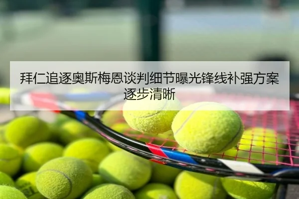 拜仁追逐奥斯梅恩谈判细节曝光锋线补强方案逐步清晰